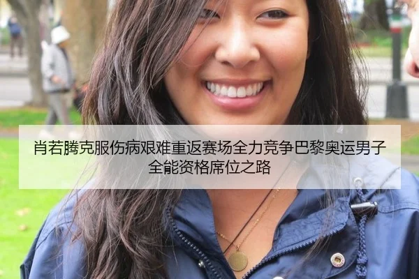 肖若腾克服伤病艰难重返赛场全力竞争巴黎奥运男子全能资格席位之路