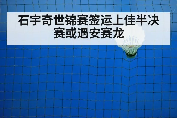 石宇奇世锦赛签运上佳半决赛或遇安赛龙