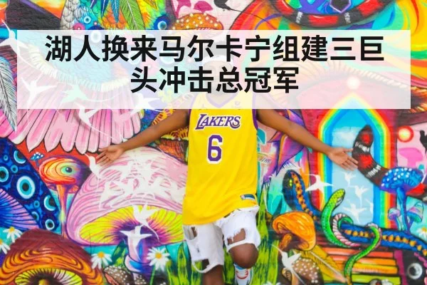 湖人换来马尔卡宁组建三巨头冲击总冠军