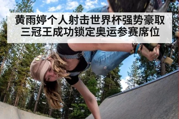 黄雨婷个人射击世界杯强势豪取三冠王成功锁定奥运参赛席位