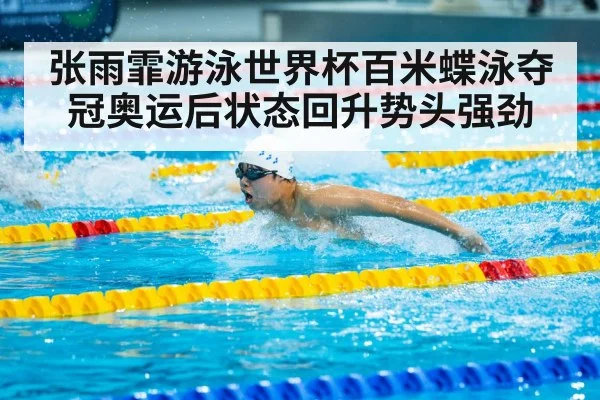 张雨霏游泳世界杯百米蝶泳夺冠奥运后状态回升势头强劲