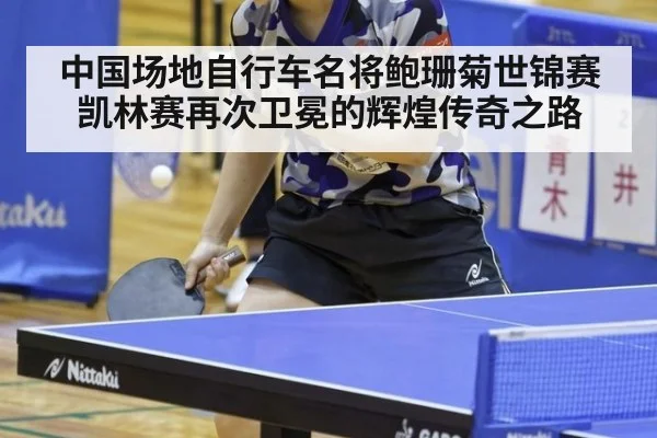 中国场地自行车名将鲍珊菊世锦赛凯林赛再次卫冕的辉煌传奇之路
