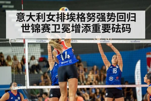 意大利女排埃格努强势回归世锦赛卫冕增添重要砝码