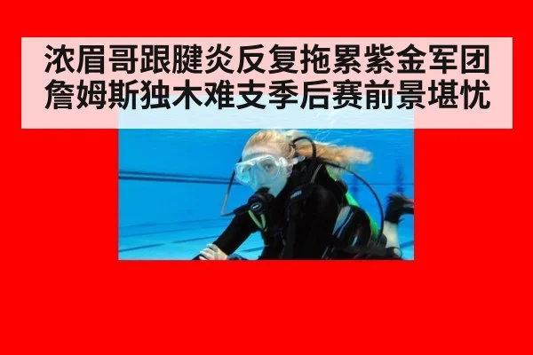 浓眉哥跟腱炎反复拖累紫金军团 詹姆斯独木难支季后赛前景堪忧